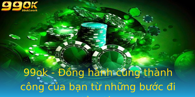 99ok - Đồng hành cùng thành công của bạn từ những bước đi đầu tiên