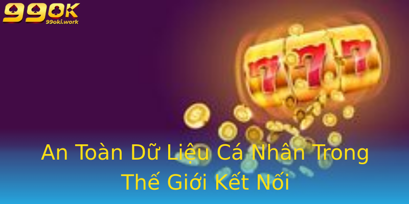 An Toàn Dữ Liệu Cá Nhân Trong Thế Giới Kết Nối