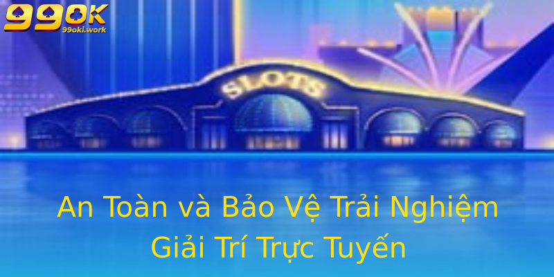An Toàn và Bảo Vệ Trải Nghiệm Giải Trí Trực Tuyến