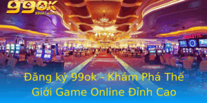 Ang Ky 99Ok Kham Pha The Gioi Game Online Inh Cao