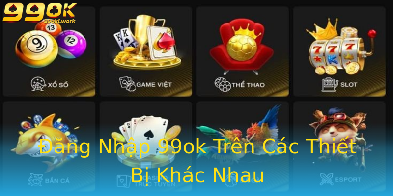 Đăng Nhập 99ok Trên Các Thiết Bị Khác Nhau