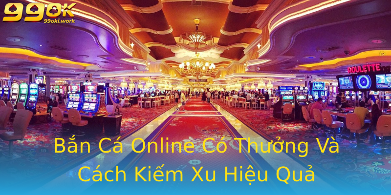 Bắn Cá Online Có Thưởng Và Cách Kiếm Xu Hiệu Quả Bắn Cá Online Có Thưởng Và Cách Kiếm Xu Hiệu Quả