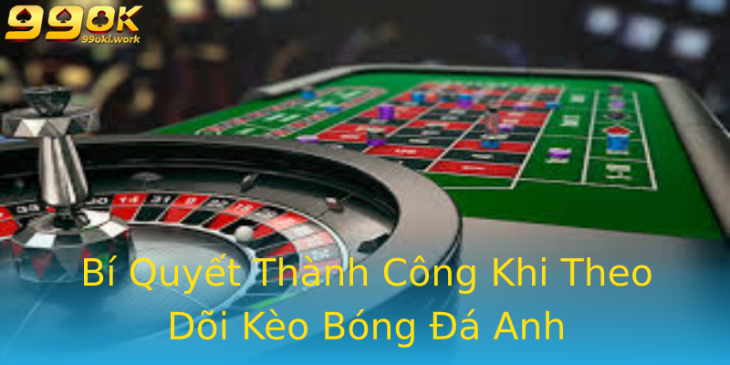 Bí Quyết Thành Công Khi Theo Dõi Kèo Bóng Đá Anh