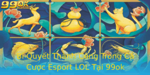 Bi Quyet Thanh Cong Trong Ca Cuoc Esport Lol Tai 99Ok 2