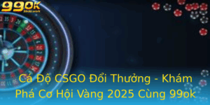 Ca O Csgo Oi Thuong Kham Pha Co Hoi Vang 2025 Cung 99Ok