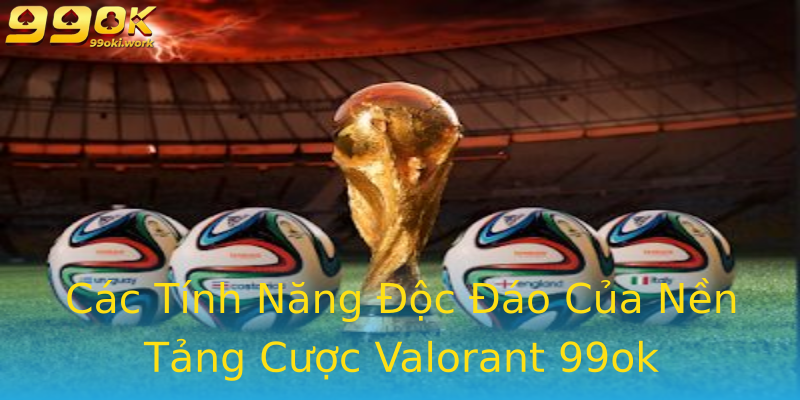 Các Tính Năng Độc Đáo Của Nền Tảng Cược Valorant 99ok