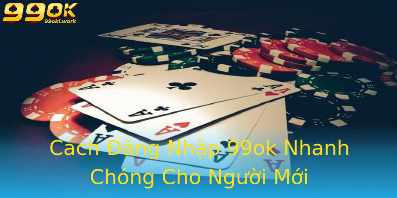Cách Đăng Nhập 99ok Nhanh Chóng Cho Người Mới