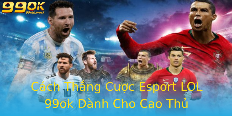 Cách Thắng Cược Esport LOL 99ok Dành Cho Cao Thủ