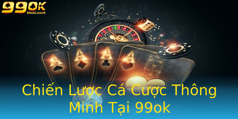 Chiến Lược Cá Cược Thông Minh Tại 99ok Chiến Lược Cá Cược Thông Minh Tại 99ok