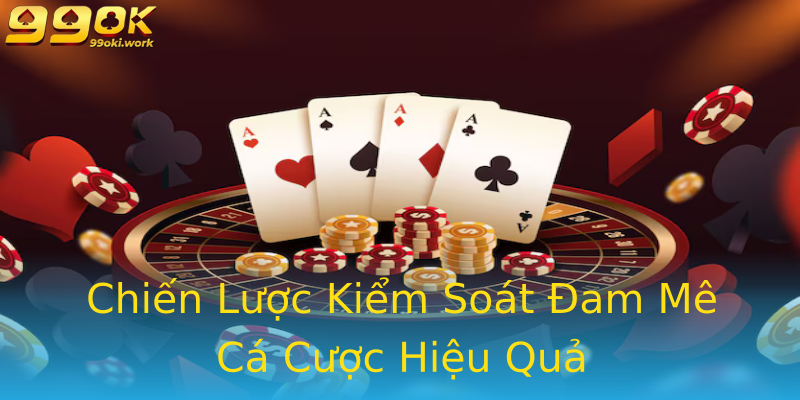 Chiến Lược Kiểm Soát Đam Mê Cá Cược Hiệu Quả