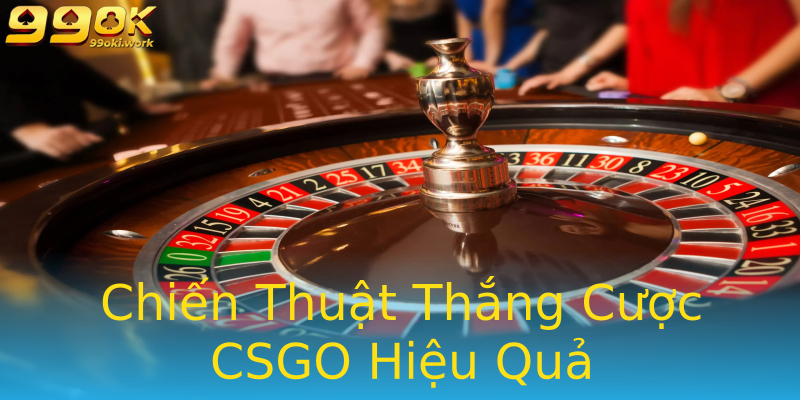 Chiến Thuật Thắng Cược CSGO Hiệu Quả
