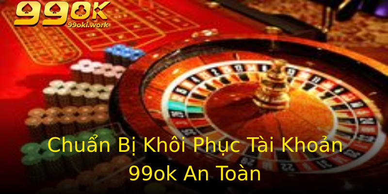 Chuẩn Bị Khôi Phục Tài Khoản 99ok An Toàn