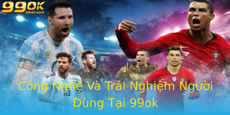 Công Nghệ Và Trải Nghiệm Người Dùng Tại 99ok