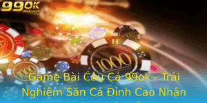 Game Bai Cau Ca 99Ok Trai Nghiem San Ca Inh Cao Nhan Thuong Hap Dan