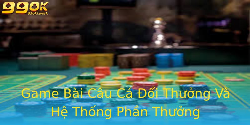 Game Bài Câu Cá Đổi Thưởng Và Hệ Thống Phần Thưởng Game Bài Câu Cá Đổi Thưởng Và Hệ Thống Phần Thưởng