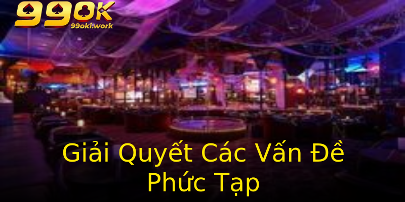 Giải Quyết Các Vấn Đề Phức Tạp