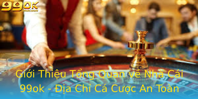 Giới Thiệu Tổng Quan về Nhà Cái 99ok - Địa Chỉ Cá Cược An Toàn