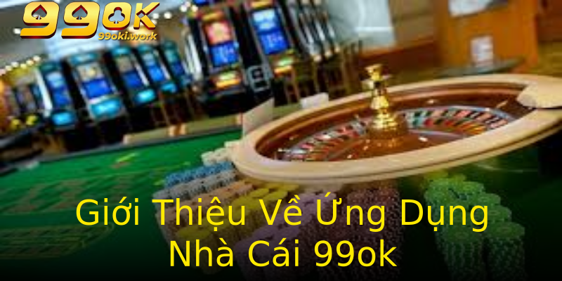 Giới Thiệu Về Ứng Dụng Nhà Cái 99ok