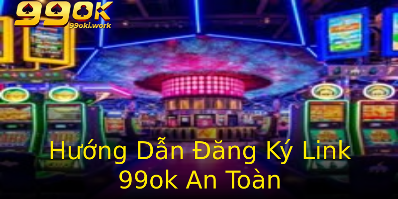 Hướng Dẫn Đăng Ký Link 99ok An Toàn