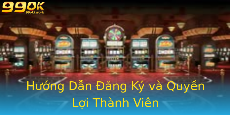 Hướng Dẫn Đăng Ký và Quyền Lợi Thành Viên