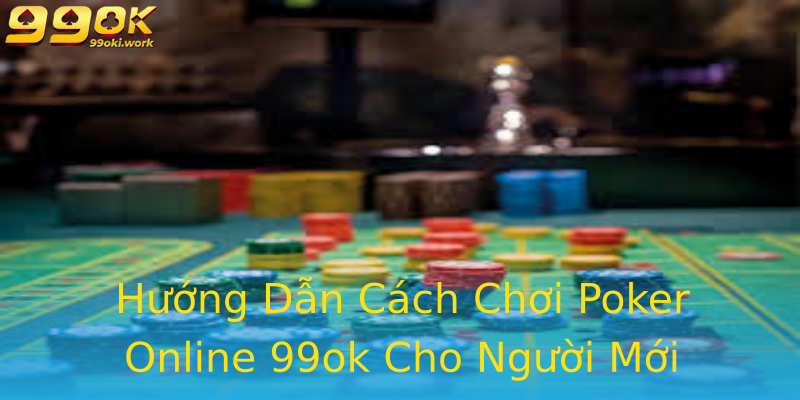 Hướng Dẫn Cách Chơi Poker Online 99ok Cho Người Mới Hướng Dẫn Cách Chơi Poker Online 99ok Cho Người Mới