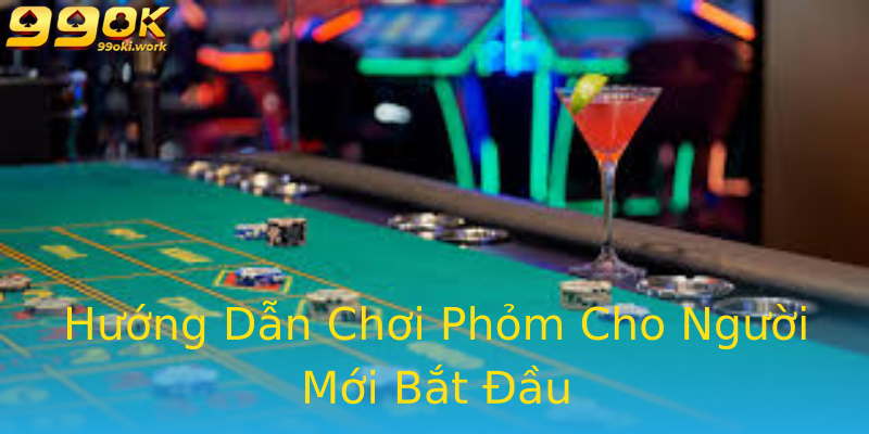 Hướng Dẫn Chơi Phỏm Cho Người Mới Bắt Đầu
