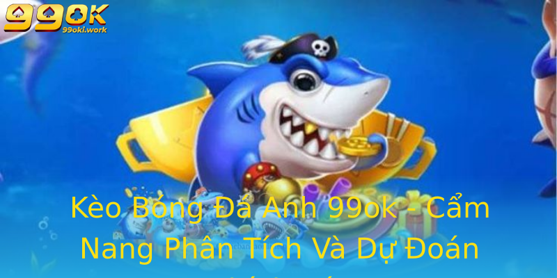 Kèo Bóng Đá Anh 99ok - Cẩm Nang Phân Tích Và Dự Đoán Chính Xác
