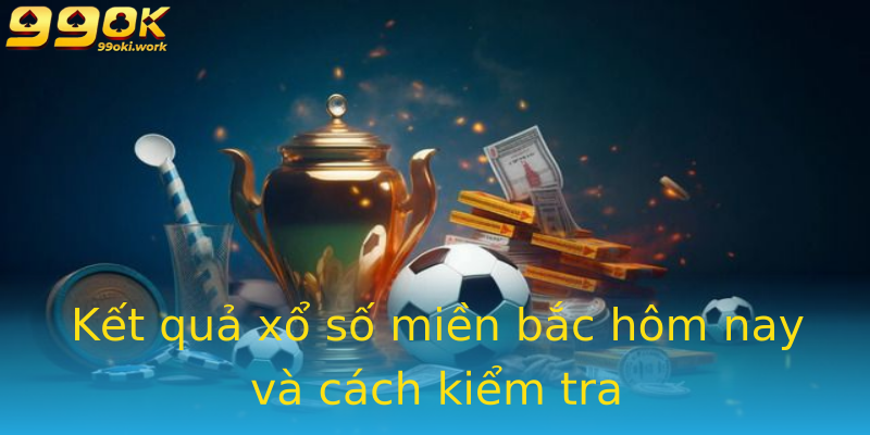 Kết quả xổ số miền bắc hôm nay và cách kiểm tra