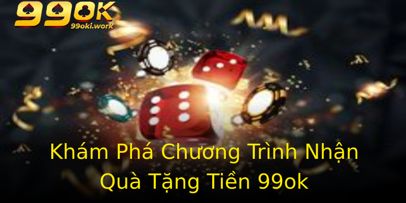 Khám Phá Chương Trình Nhận Quà Tặng Tiền 99ok