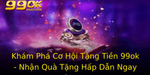 Kham Pha Co Hoi Tang Tien 99Ok Nhan Qua Tang Hap Dan Ngay Hom Nay