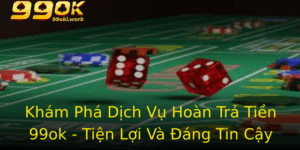 Kham Pha Dich Vu Hoan Tra Tien 99Ok Tien Loi Va Ang Tin Cay