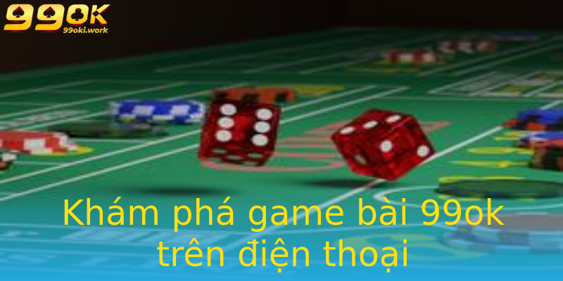 Khám phá game bài 99ok trên điện thoại