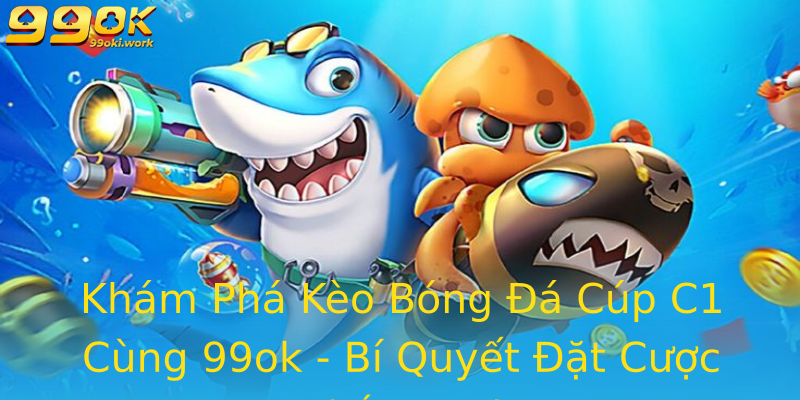 Khám Phá Kèo Bóng Đá Cúp C1 Cùng 99ok - Bí Quyết Đặt Cược Thắng Lợi