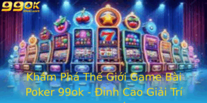 Kham Pha The Gioi Game Bai Poker 99Ok Inh Cao Giai Tri Truc Tuyen