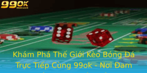 Kham Pha The Gioi Keo Bong A Truc Tiep Cung 99Ok Noi Am Me Gap Chuyen Mon