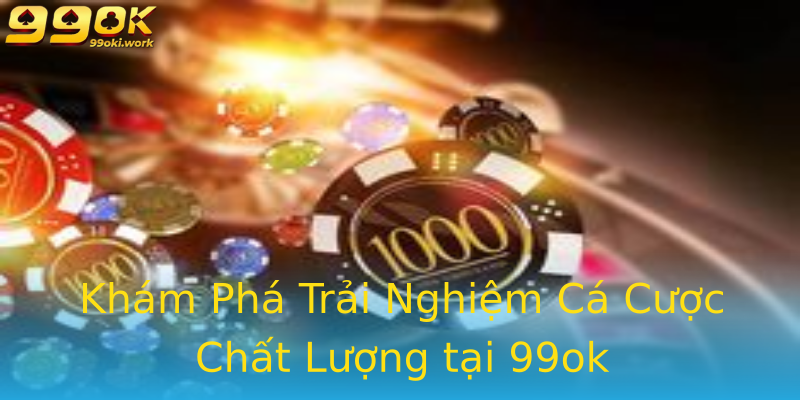 Khám Phá Trải Nghiệm Cá Cược Chất Lượng tại 99ok