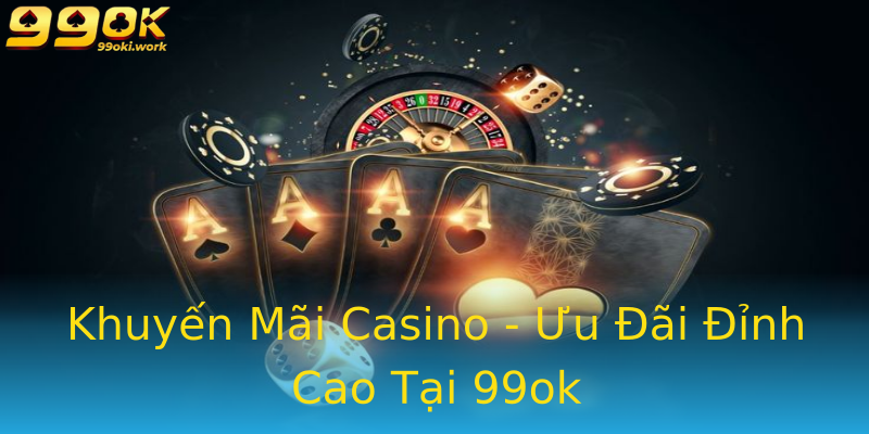 Khuyến Mãi Casino - Ưu Đãi Đỉnh Cao Tại 99ok Khuyến Mãi Casino - Ưu Đãi Đỉnh Cao Tại 99ok