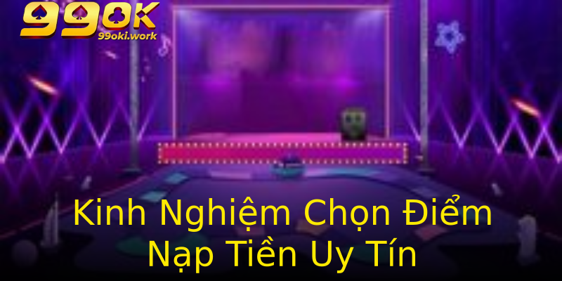 Kinh Nghiệm Chọn Điểm Nạp Tiền Uy Tín