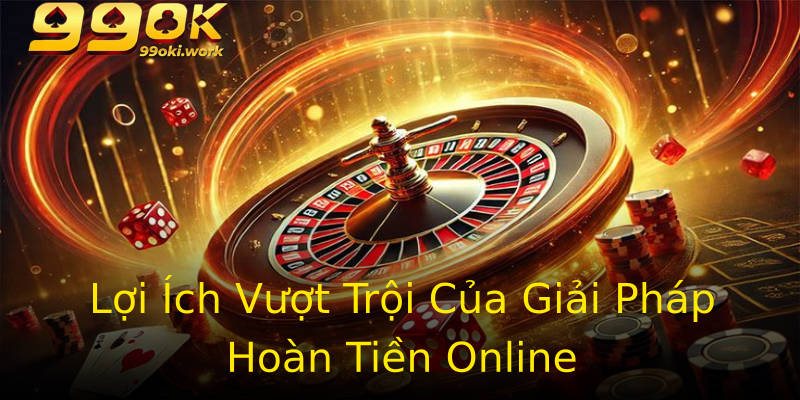 Lợi Ích Vượt Trội Của Giải Pháp Hoàn Tiền Online