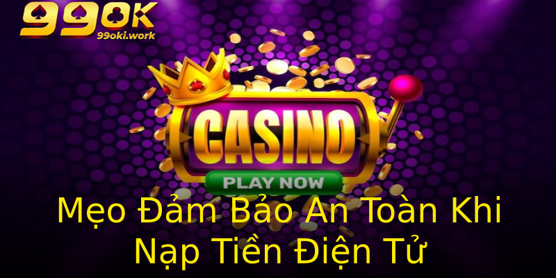 Mẹo Đảm Bảo An Toàn Khi Nạp Tiền Điện Tử