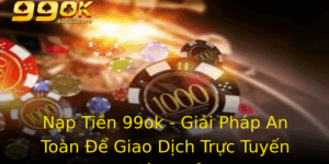 Nap Tien 99Ok Giai Phap An Toan E Giao Dich Truc Tuyen Hieu Qua
