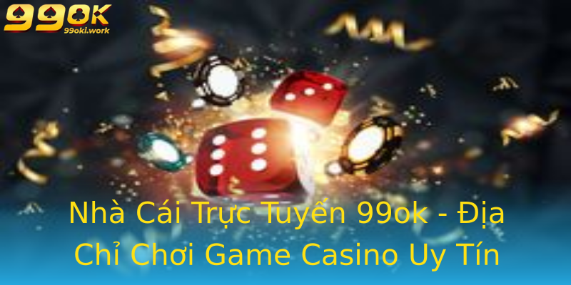 Nhà Cái Trực Tuyến 99ok - Địa Chỉ Chơi Game Casino Uy Tín Nhà Cái Trực Tuyến 99ok - Địa Chỉ Chơi Game Casino Uy Tín