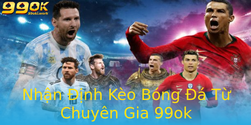 Nhận Định Kèo Bóng Đá Từ Chuyên Gia 99ok