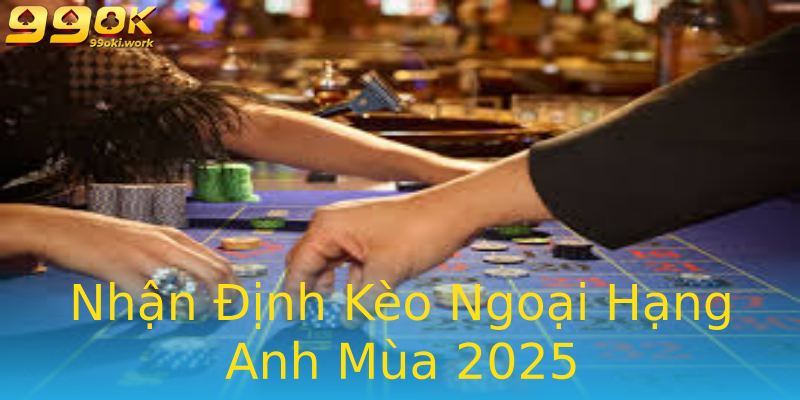 Nhận Định Kèo Ngoại Hạng Anh Mùa 2025