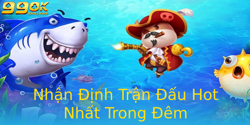 Nhận Định Trận Đấu Hot Nhất Trong Đêm