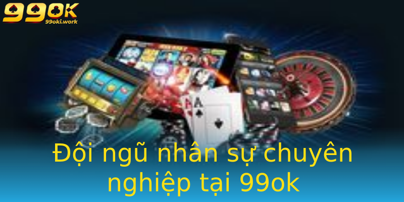 Đội ngũ nhân sự chuyên nghiệp tại 99ok