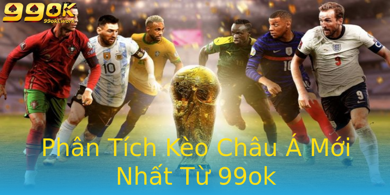Phân Tích Kèo Châu Á Mới Nhất Từ 99ok