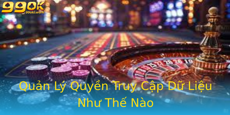 Quản Lý Quyền Truy Cập Dữ Liệu Như Thế Nào