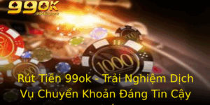 Rut Tien 99Ok Trai Nghiem Dich Vu Chuyen Khoan Ang Tin Cay Nhat