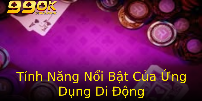 Tính Năng Nổi Bật Của Ứng Dụng Di Động